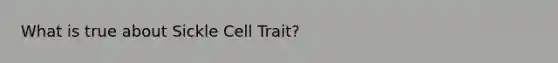 What is true about Sickle Cell Trait?