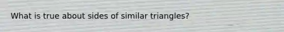 What is true about sides of similar triangles?