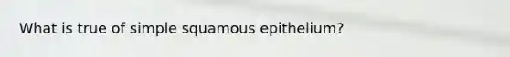 What is true of simple squamous epithelium?