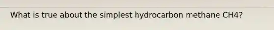 What is true about the simplest hydrocarbon methane CH4?