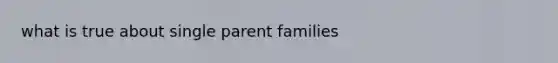 what is true about single parent families