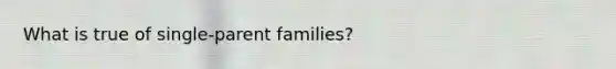 What is true of single-parent families?