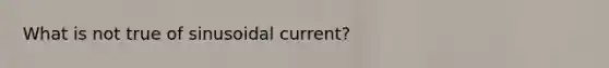What is not true of sinusoidal current?