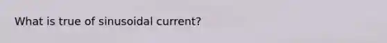 What is true of sinusoidal current?