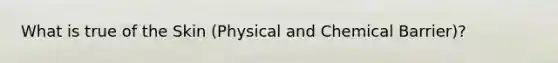 What is true of the Skin (Physical and Chemical Barrier)?