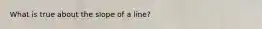 What is true about the slope of a line?