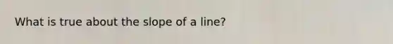 What is true about the slope of a line?