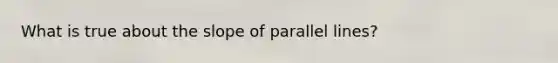 What is true about the slope of parallel lines?