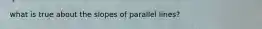 what is true about the slopes of parallel lines?