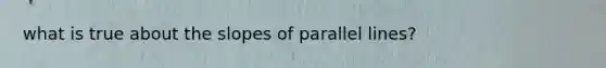 what is true about the slopes of parallel lines?