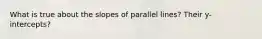 What is true about the slopes of parallel lines? Their y-intercepts?