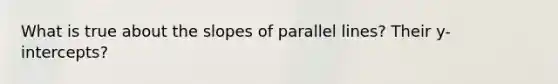 What is true about the slopes of parallel lines? Their y-intercepts?