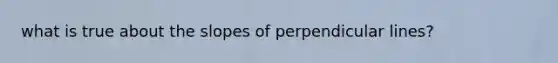 what is true about the slopes of perpendicular lines?