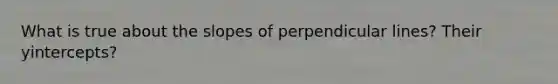 What is true about the slopes of perpendicular lines? Their yintercepts?