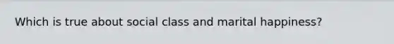 Which is true about social class and marital happiness?