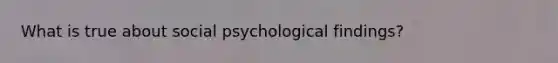 What is true about social psychological findings?