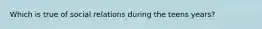 Which is true of social relations during the teens years?