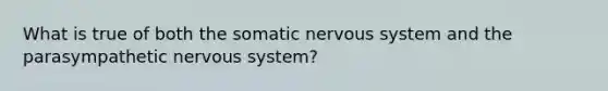 What is true of both the somatic nervous system and the parasympathetic nervous system?