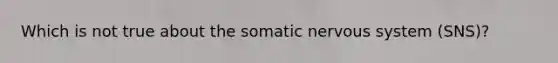 Which is not true about the somatic nervous system (SNS)?