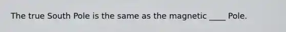 The true South Pole is the same as the magnetic ____ Pole.