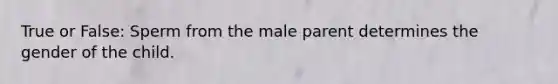 True or False: Sperm from the male parent determines the gender of the child.