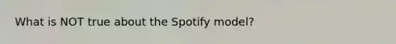 What is NOT true about the Spotify model?