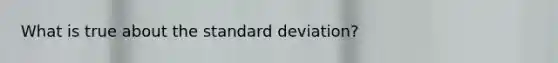 What is true about the standard deviation?