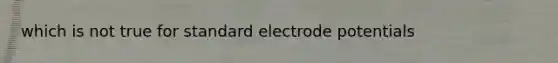 which is not true for standard electrode potentials