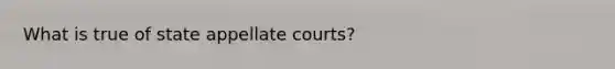 What is true of state appellate courts?