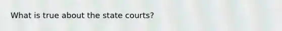 What is true about the state courts?