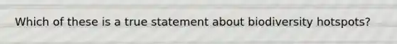 Which of these is a true statement about biodiversity hotspots?