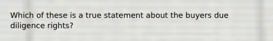 Which of these is a true statement about the buyers due diligence rights?