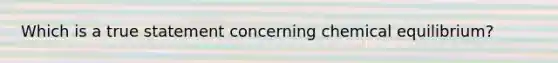 Which is a true statement concerning chemical equilibrium?