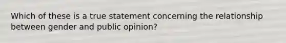 Which of these is a true statement concerning the relationship between gender and public opinion?