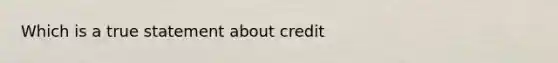 Which is a true statement about credit