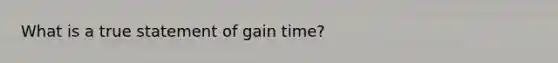 What is a true statement of gain time?