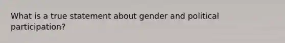 What is a true statement about gender and political participation?