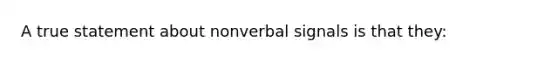 A true statement about nonverbal signals is that they: