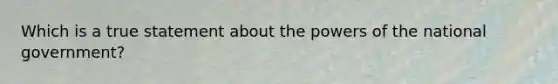 Which is a true statement about the powers of the national government?