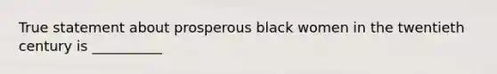 True statement about prosperous black women in the twentieth century is __________