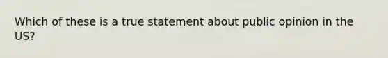 Which of these is a true statement about public opinion in the US?