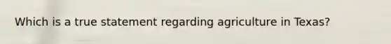 Which is a true statement regarding agriculture in Texas?