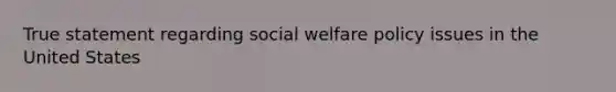 True statement regarding social welfare policy issues in the United States