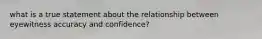 what is a true statement about the relationship between eyewitness accuracy and confidence?