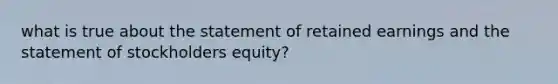 what is true about the statement of retained earnings and the statement of stockholders equity?