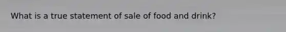 What is a true statement of sale of food and drink?