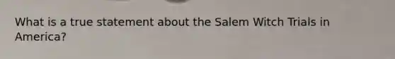 What is a true statement about the Salem Witch Trials in America?