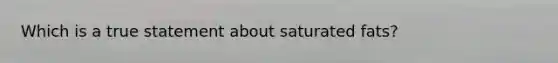 Which is a true statement about saturated fats?