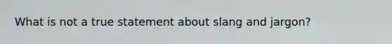 What is not a true statement about slang and jargon?