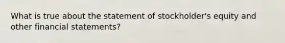 What is true about the statement of stockholder's equity and other financial statements?